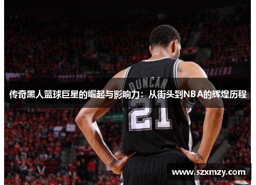 传奇黑人篮球巨星的崛起与影响力：从街头到NBA的辉煌历程